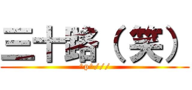 三十路（ 笑） (^p^///)