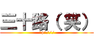 三十路（ 笑） (^p^///)