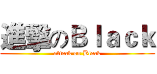 進擊のＢｌａｃｋ (attack on Black)