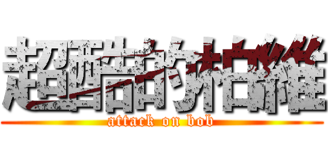 超酷的柏維 (attack on bob)
