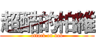 超酷的柏維 (attack on bob)