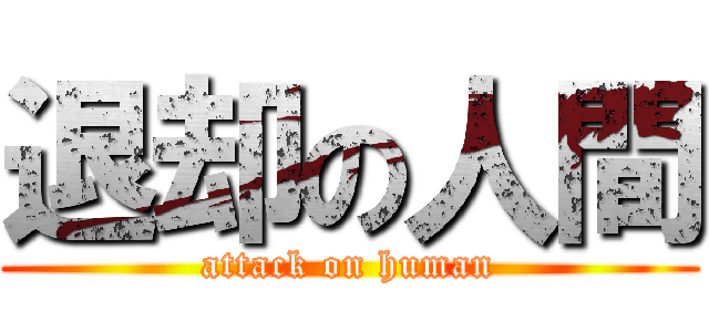 退却の人間 (attack on human)