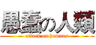 愚蠢の人類 (attack on humans)