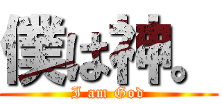 僕は神。 (I am God)