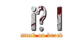ｉ̋ｌ (attack on brack)