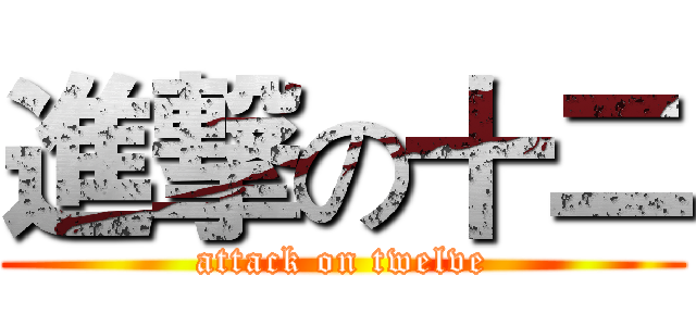 進撃の十二 (attack on twelve)