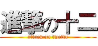 進撃の十二 (attack on twelve)