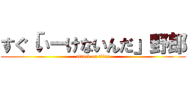 すぐ「いーけないんだ」野郎 (attack on titan)