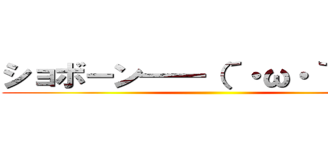 ショボーン━━（´・ω・｀）━━ ()