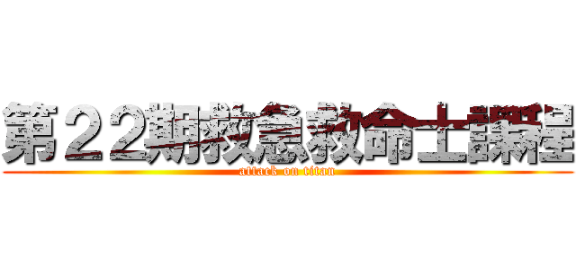 第２２期救急救命士課程 (attack on titan)