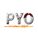 ＰＹＯ (attack on PYO)