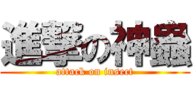 進撃の神蟲 (attack on insect)