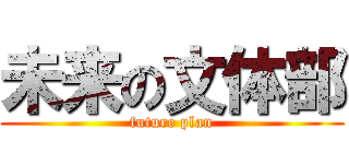 未来の文体部 (future plan)