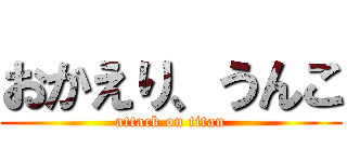 おかえり、うんこ (attack on titan)