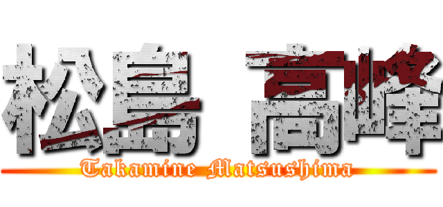 松島 高峰 (Takamine Matsushima)