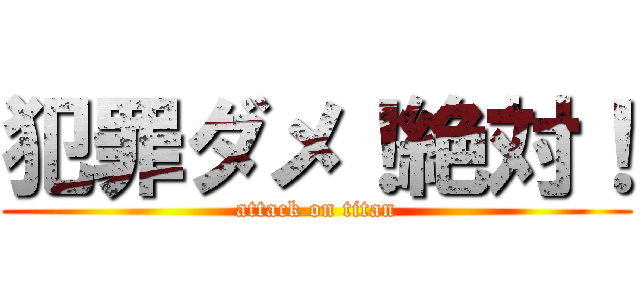 犯罪ダメ！絶対！ (attack on titan)
