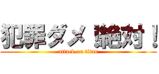 犯罪ダメ！絶対！ (attack on titan)