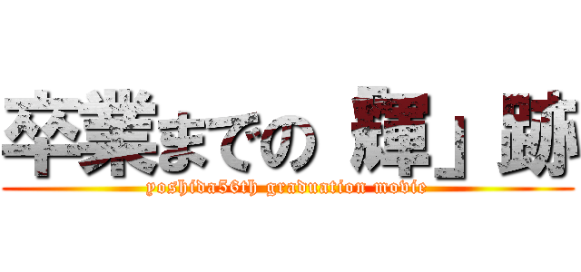 卒業までの「輝」跡 (yoshida56th graduation movie)