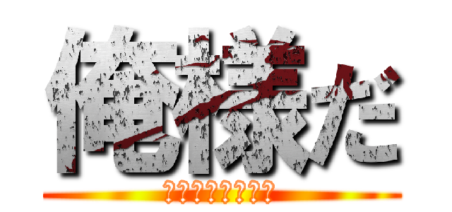 俺様だ (皆さんこんにちは)