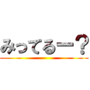 みってるー？ ()