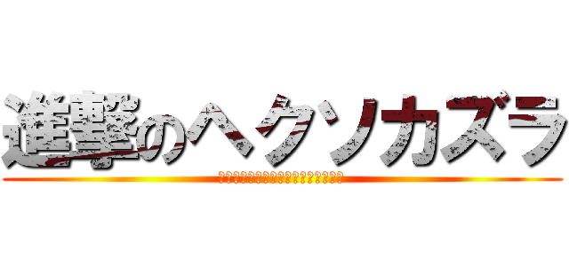 進撃のヘクソカズラ (〜〜むにゃむにゃ〜〜ぐぅすかぴぃ～)