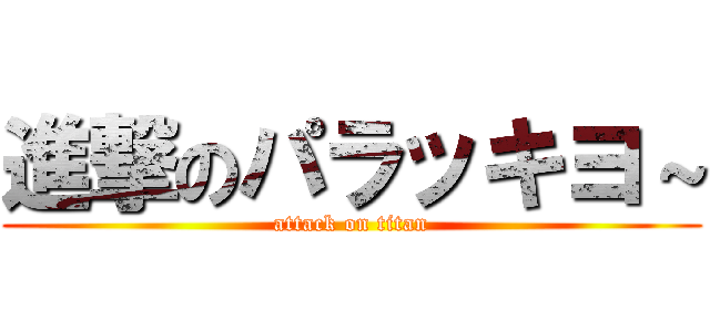 進撃のパラッキヨ～ (attack on titan)