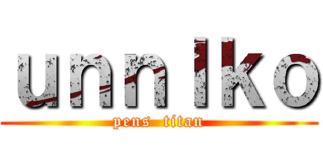 ｕｎｎｌｋｏ (pens  titan)