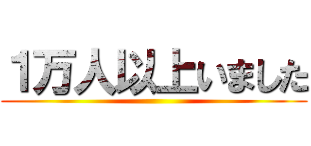 １万人以上いました ()