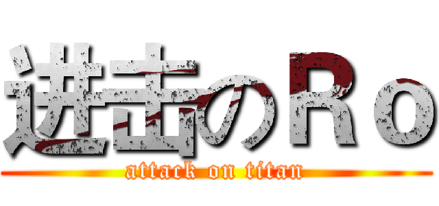 进击のＲｏ (attack on titan)