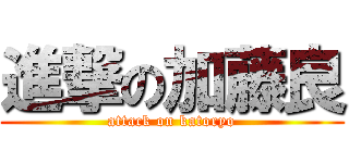 進撃の加藤良 (attack on katoryo)