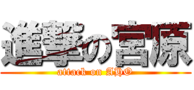 進撃の宮原 (attack on AHO)