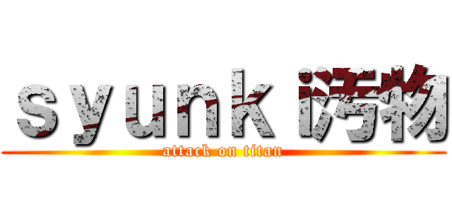 ｓｙｕｎｋｉ汚物 (attack on titan)