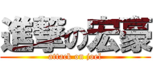 進撃の宏豪 (attack on joel)