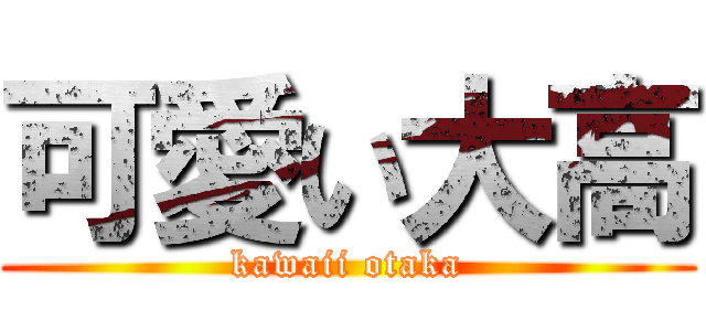 可愛い大高 (kawaii otaka)