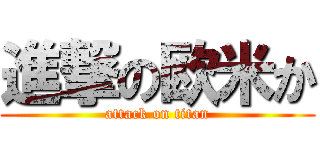 進撃の欧米か (attack on titan)
