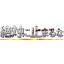 絶対に止まるな ()