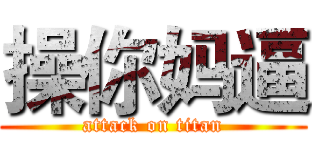 操你妈逼 (attack on titan)