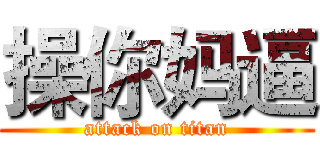 操你妈逼 (attack on titan)