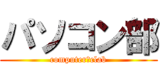 パソコン部 (computer　clab)