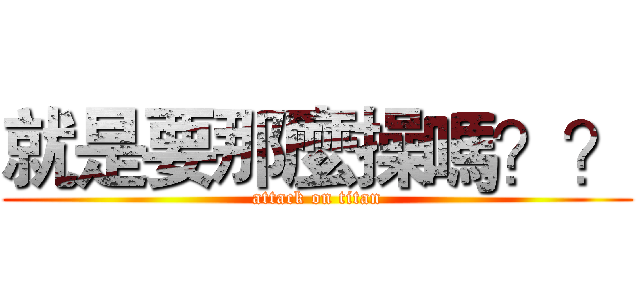 就是要那麼操嗎？？ (attack on titan)