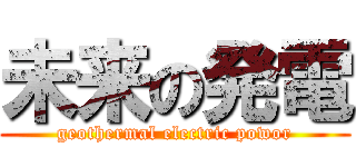 未来の発電 (geothermal electric powor)