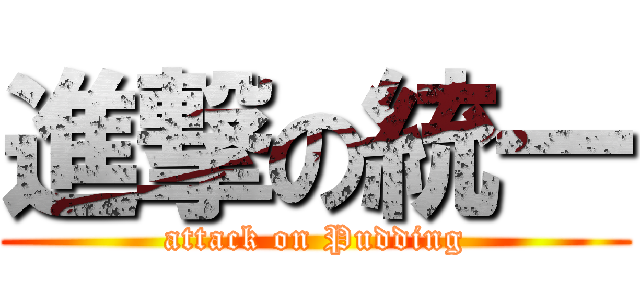 進撃の統一 (attack on Pudding)