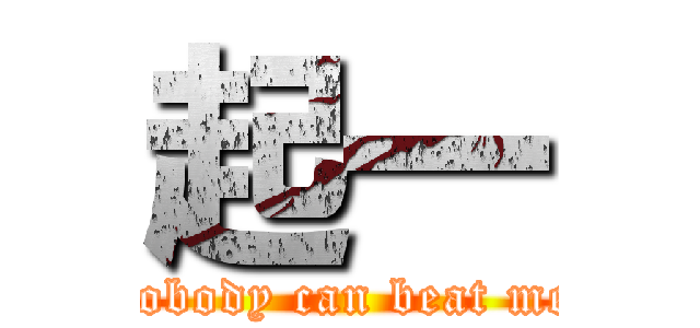 起一 (nobody can beat me)