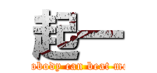 起一 (nobody can beat me)