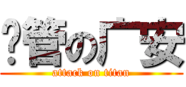 撸管の广安 (attack on titan)