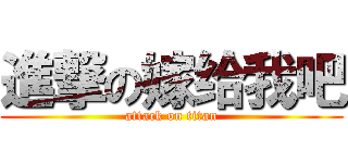 進撃の嫁给我吧 (attack on titan)