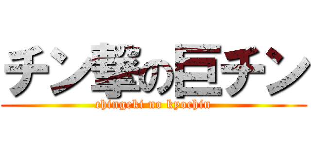 チン撃の巨チン (chingeki no kyochin)