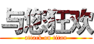 与您狂欢 (attack on titan)