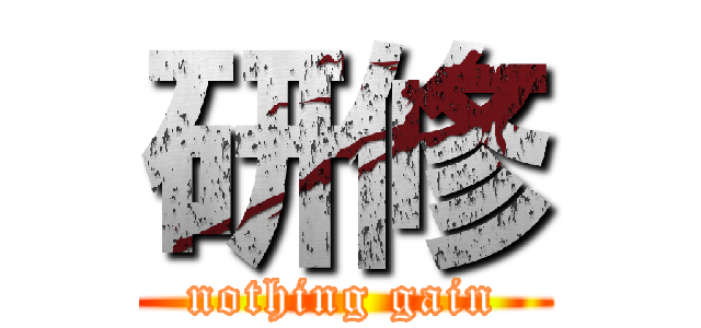 研修 (nothing gain)