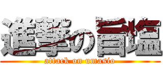 進撃の旨塩 (attack on umasio)